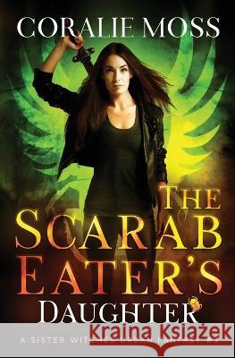 The Scarab Eater's Daughter: A Sister Witches Urban Fantasy #3 Coralie Moss 9781989446140