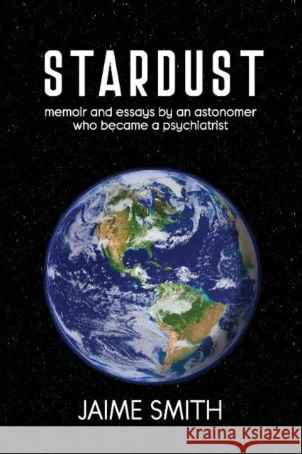 Stardust: memoir and essays by an astronomer who became a psychiatrist Jaime Smith 9781989467305 Granville Island Publishing Ltd.