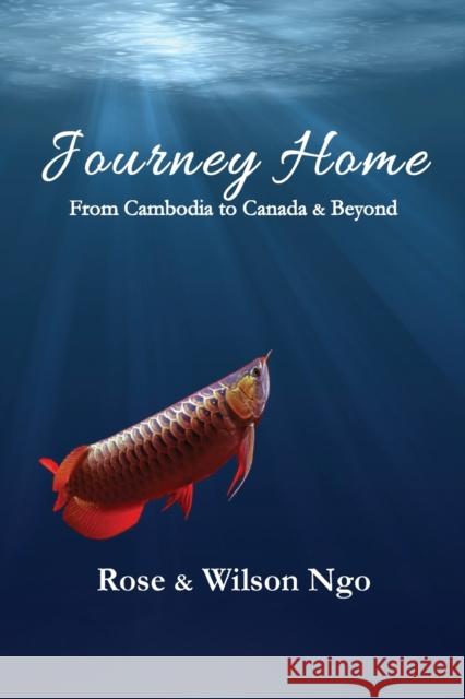 Journey Home: From Cambodia to Canada & Beyond Rose Ngo Wilson Ngo  9781989467602 Granville Island Publishing Ltd.