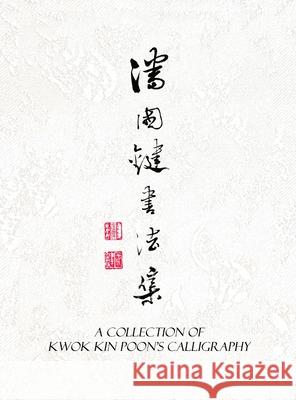 A Collection of Kwok Kin Poon's Calligraphy: 潘國鍵書法集 Poon, Kwok Kin 9781989485125