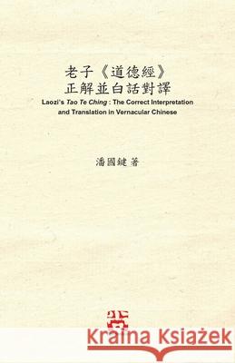 老子《道德經》 正解並白話對譯 Laozi's Tao Te Ching: The Correct In Poon, Kwok Kin 9781989485170