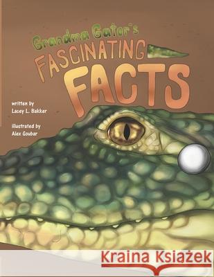 Grandma Gator's Fascinating Facts! Lacey L Bakker, Alex Goubar 9781989506493