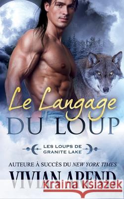 Le Langage du Loup: Les Loups de Granite Lake Vivian Arend, Murielle Clément 9781989507995 Arend Publishing Inc.