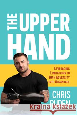 The Upper Hand: Leveraging limitations to turn adversity into advantage Chris Ruden 9781989517499