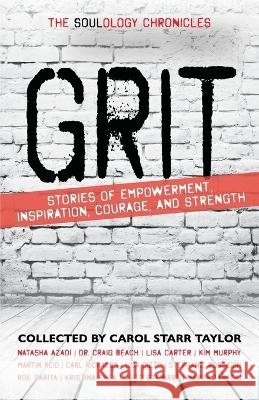 The Soulology Chronicles: Grit - Stories of Empowerment, Inspiration, Courage and Strength Carol Starr Taylor 9781989535547