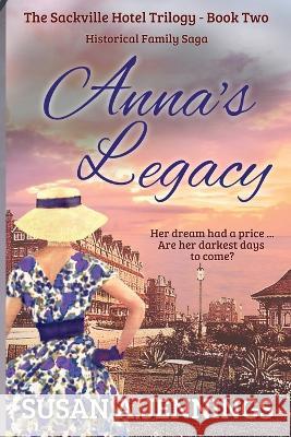 Anna's Legacy: Book 2 of The Sackville Hotel Trilogy Susan a Jennings 9781989553176 Saraka Inprint