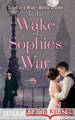 In the Wake of Sophie\'s War: The guns are silent, the whole world has changed. So has she... Susan a. Jennings Meghan Negrijn 9781989553299 Saraka Inprint