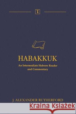 Habakkuk: An Intermediate Hebrew Reader and Commentary J. Alexander Rutherford 9781989560167 Teleioteti