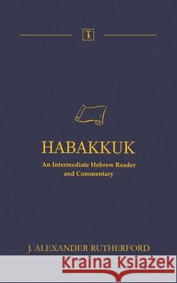 Habakkuk: An Intermediate Hebrew Reader and Commentary J. Alexander Rutherford 9781989560174 Teleioteti