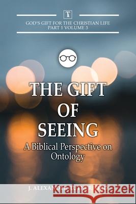 The Gift of Seeing: A Biblical Perspective on Ontology J Alexander Rutherford 9781989560198 Teleioteti