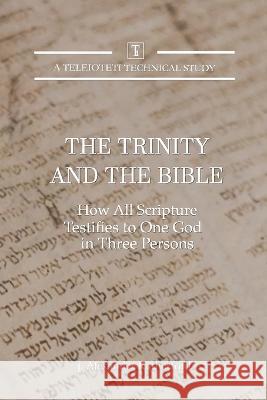 The Trinity and the Bible: How all Scripture Testifies to One God in Three Persons J Alexander Rutherford 9781989560525 Teleioteti