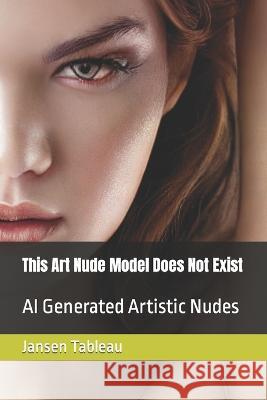 This Art Nude Model Does Not Exist: AI Generated Artistic Nudes Jansen Tableau 9781989584088 Bright Crow Publishing