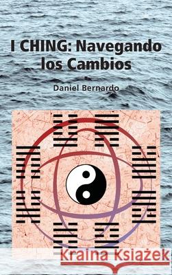 I Ching: Navegando los Cambios: Navegando los Cambios Daniel Bernardo 9781989586327