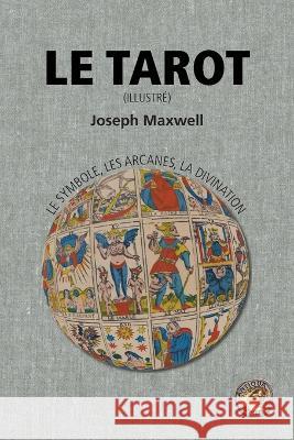 Le Tarot: le symbole, les arcanes, la divination (illustré) Maxwell, Joseph 9781989586907 Antiqua Sapientia