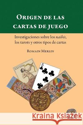 Origen de las cartas de juego. Investigaciones sobre los naibis, los tarots y otros tipos de cartas Romain Merlin, Antiqua Sapientia, C Bernardo 9781989586990 Antiqua Sapientia