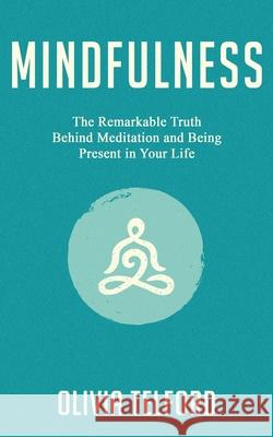 Mindfulness: The Remarkable Truth Behind Meditation and Being Present in Your Life Olivia Telford   9781989588109 Pristine Publishing