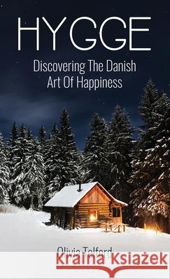 Hygge: Discovering The Danish Art Of Happiness: How To Live Cozily And Enjoy Life's Simple Pleasures Olivia Telford 9781989588123 Pristine Publishing