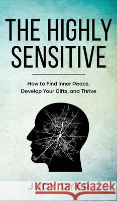 The Highly Sensitive: How to Find Inner Peace, Develop Your Gifts, and Thrive Dyer, Judy 9781989588154 Pristine Publishing