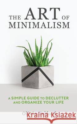 The Art of Minimalism: A Simple Guide to Declutter and Organize Your Life Olivia Telford 9781989588192 Pristine Publishing