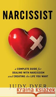 Narcissist: A Complete Guide for Dealing with Narcissism and Creating the Life You Want Judy Dyer 9781989588246 Pristine Publishing