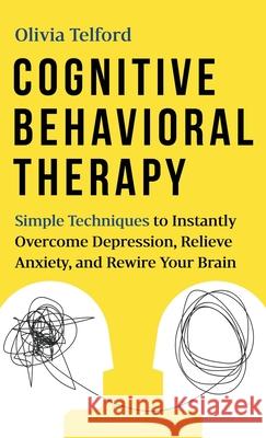 Cognitive Behavioral Therapy: Simple Techniques to Instantly Be Happier, Find Inner Peace, and Improve Your Life Telford, Olivia 9781989588369