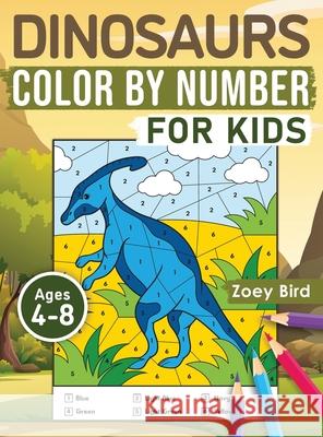 Dinosaurs Color by Number for Kids: Coloring Activity for Ages 4 - 8 Zoey Bird 9781989588444 Pristine Publishing