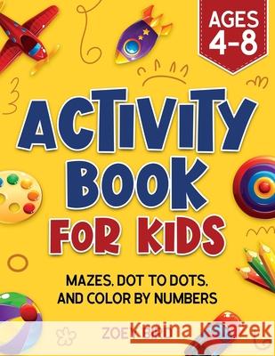 Activity Book for Kids: Mazes, Dot to Dots, and Color by Numbers for Ages 4 - 8 Zoey Bird 9781989588697 Pristine Publishing