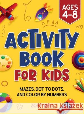 Activity Book for Kids: Mazes, Dot to Dots, and Color by Numbers for Ages 4 - 8 Zoey Bird 9781989588703 Pristine Publishing