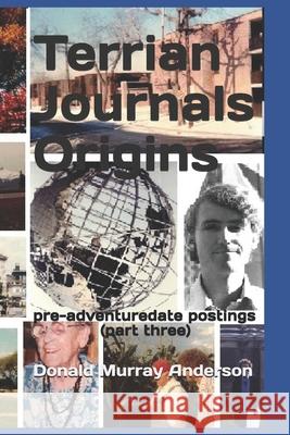 Terrian Journals Origins: pre-adventuredate postings (part three) Donald Murray Anderson 9781989593103