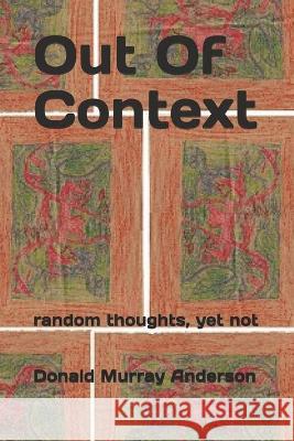 Out Of Context: random thoughts, yet not Donald Murray Anderson 9781989593141