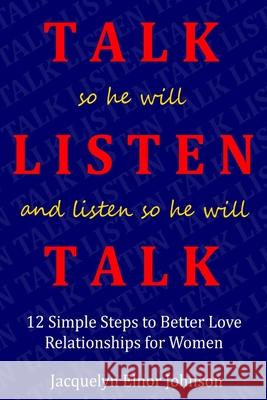 How To Talk So He Will Listen and Listen So He Will Talk: 12 Simple Steps to Better Love Relationships for Women Jacquelyn Elno 9781989595718