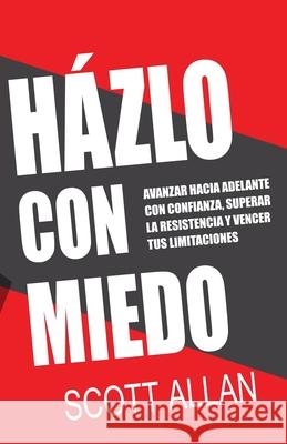 Házlo Con Miedo: Avanzar Hacia Adelante con Confianza, Superar la Resistencia, Vencer Tus Limitaciones (Spanish Edition) Scott Allan 9781989599457