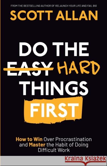 Do the Hard Things First: How to Win Over Procrastination and Master the Habit of Doing Difficult Work Scott Allan 9781989599839