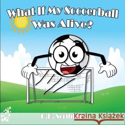 What If My Soccerball Was Alive? H. B. Scribbles 9781989600115 Bookaholic Publishing