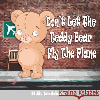 Don't Let The Teddy Bear Fly The Plane H. B. Scribbles 9781989600122 Bookaholic Publishing