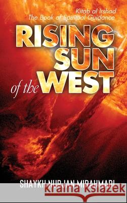 Rising Sun of the West: Kitab al Irshad - The Book of Spiritual Guidance (Full Colour Edition) Nurjan Mirahmadi 9781989602010 Sufi Meditation Center Society