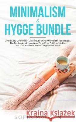 Minimalism & Hygge Bundle: Live a Cozy & Minimalist Lifestyle, by Using Minimalistic Teachings & The Danish Art of Happiness For a More Fulfillin Sofia Madsen 9781989629192