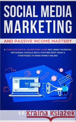 Social Media Marketing and Passive Income Mastery: A Complete Digital Advertising Guide Including Facebook, Instagram, Google SEO & Youtube! Best Idea Sean Buttle 9781989629314 Jc Publishing