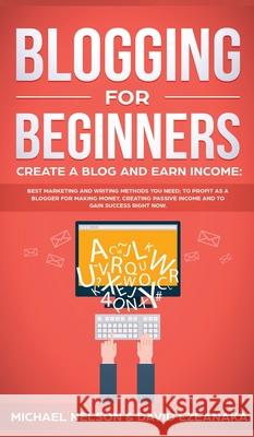 Blogging for Beginners Create a Blog and Earn Income: Best Marketing and Writing Methods You NEED; to Profit as a Blogger for Making Money, Creating P Michael Nelson David Ezeanaka 9781989629741 AC Publishing