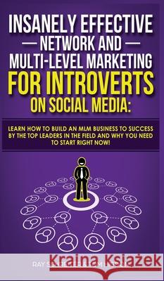 Insanely Effective Network And Multi-Level Marketing For Introverts On Social Media: Learn How to Build an MLM Business to Success by the Top Leaders Ray Schreiter Tom Higdon 9781989629758 AC Publishing