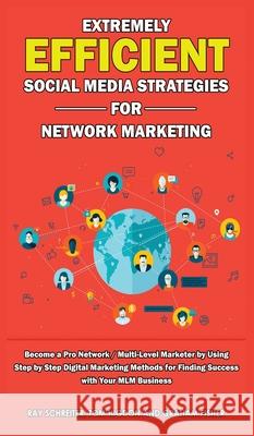 Extremely Efficient Social Media Strategies for Network Marketing: Become a Pro Network / Multi-Level Marketer by Using Step by Step Digital Marketing Graham Fisher Tom Higdon Ray Schreiter 9781989629895 AC Publishing