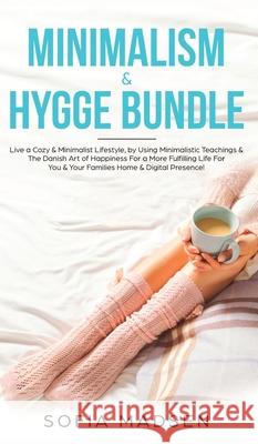 Minimalism & Hygge Bundle: Live a Cozy & Minimalist Lifestyle, by Using Minimalistic Teachings & The Danish Art of Happiness For a More Fulfillin Sofia Madsen 9781989631027