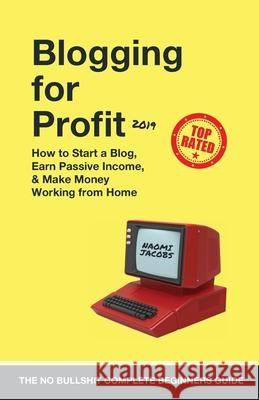 Blogging for Profit 2019: The Complete Beginners Guide on How to Start a Blog, Earn Passive Income, and Make Money Working from Home Naomi Jacobs 9781989632017