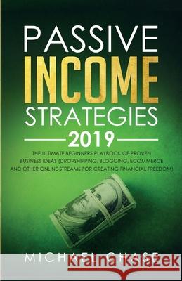 Passive Income Strategies 2019: The Ultimate Beginners Playbook of Proven Business Ideas (Dropshipping, Blogging, Ecommerce and other Online Streams f Michael Chase 9781989632024 Charlie Publishes