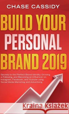 Build your Personal Brand 2019: Secrets to the Perfect Brand Identity, Growing a Following, and Becoming an Influencer on Instagram, Facebook, and You Chase Cassidy 9781989632093 Charlie Publishes