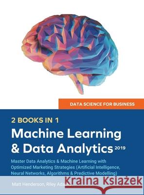 Data Science for Business 2019 (2 BOOKS IN 1): Master Data Analytics & Machine Learning with Optimized Marketing Strategies (Artificial Intelligence, Riley Adams Matt Henderson 9781989632109