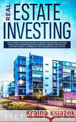 Real Estate Investing: The Ultimate Practical Guide To Making your Riches, Retiring Early and Building Passive Income with Rental Properties, Victor Adams 9781989638057 Charlie Piper