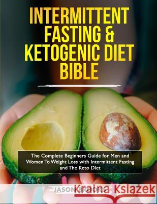 Intermittent Fasting and Ketogenic Diet Bible: The complete Beginners Guide for Men and Women To Weight Loss with Intermittent Fasting and The Keto Di Jason Brooks 9781989638224