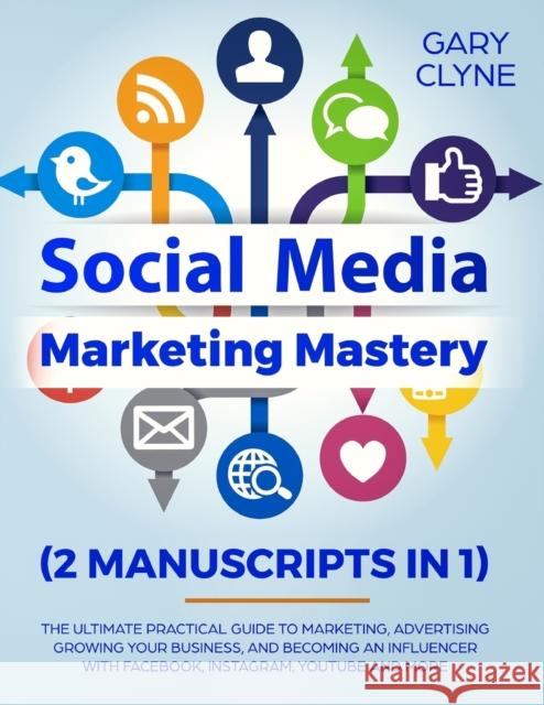 Social Media Marketing Mastery (2 Manuscripts in 1): The Ultimate Practical Guide to Marketing, Advertising, Growing Your Business and Becoming an Inf Gary Clyne 9781989638262 Charlie Piper