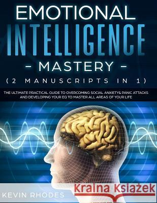 Emotional Intelligence Mastery (2 Manuscripts in 1): The Ultimate Practical Guide to Overcoming Social Anxiety & Panic Attacks and Developing Your EQ Kevin Rhodes 9781989638354